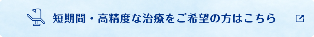 短期間・高精度な治療をご希望の方はこちら