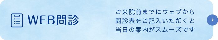 WEB問診 ご来院前までにウェブから問診表をご記入いただくと当日の案内がスムーズです